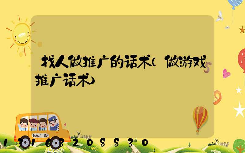 找人做推广的话术(做游戏推广话术)
