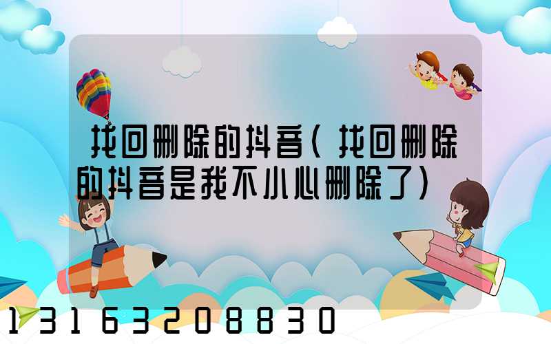 找回删除的抖音(找回删除的抖音是我不小心删除了)