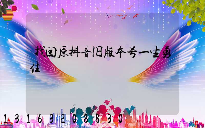 找回原抖音旧版本号一生勇住
