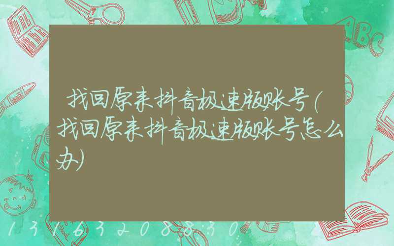 找回原来抖音极速版账号(找回原来抖音极速版账号怎么办)