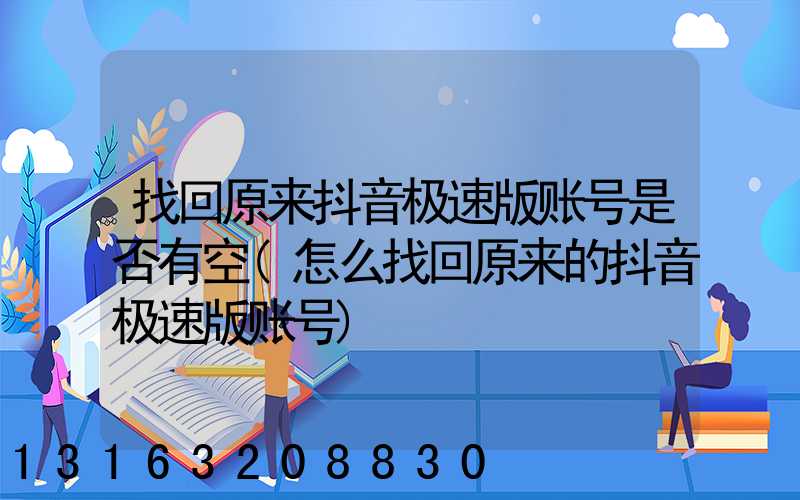 找回原来抖音极速版账号是否有空(怎么找回原来的抖音极速版账号)