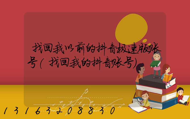 找回我以前的抖音极速版账号(找回我的抖音账号)