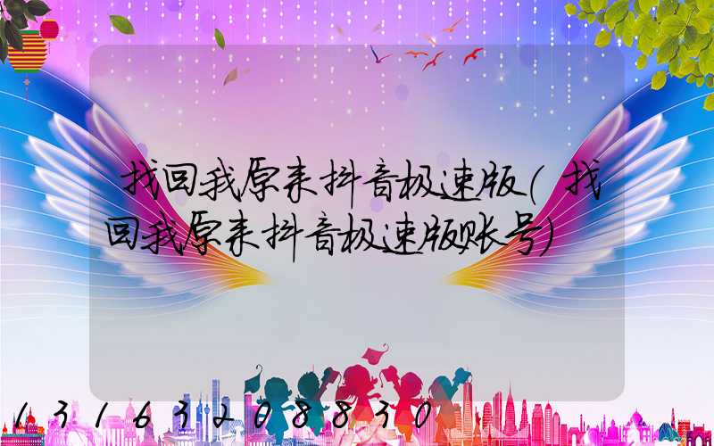 找回我原来抖音极速版(找回我原来抖音极速版账号)