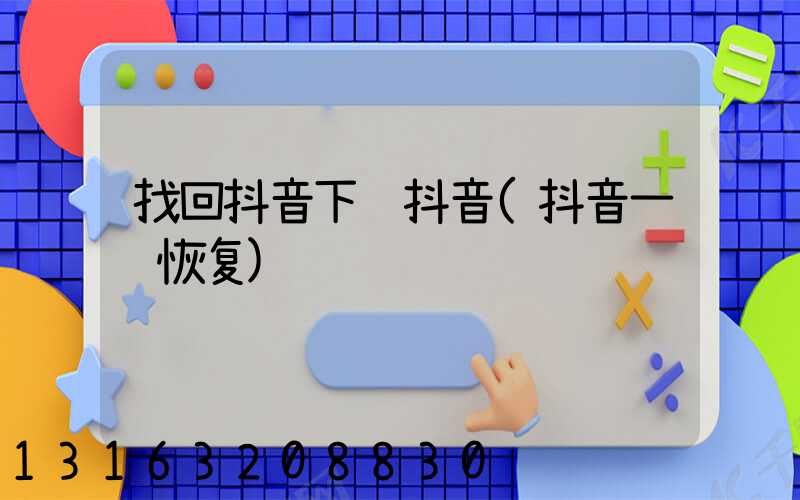 找回抖音下载抖音(抖音一键恢复)