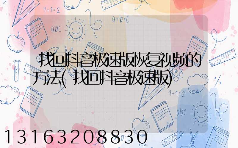 找回抖音极速版恢复视频的方法(找回抖音极速版)