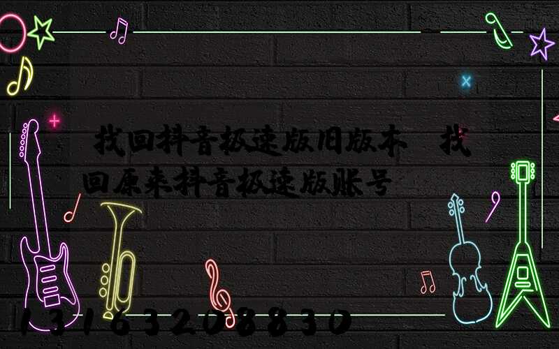 找回抖音极速版旧版本(找回原来抖音极速版账号)