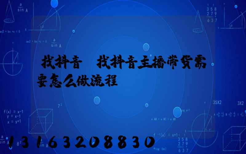 找抖音(找抖音主播带货需要怎么做流程)