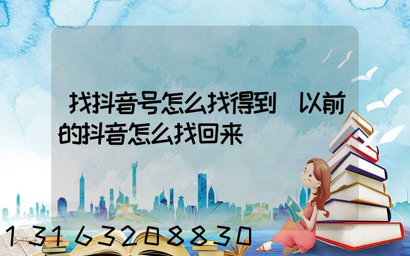 找抖音号怎么找得到(以前的抖音怎么找回来)