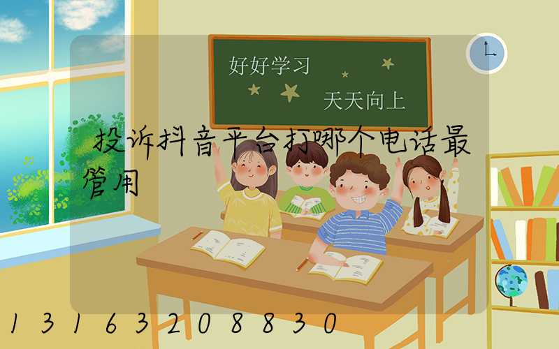 投诉抖音平台打哪个电话最管用