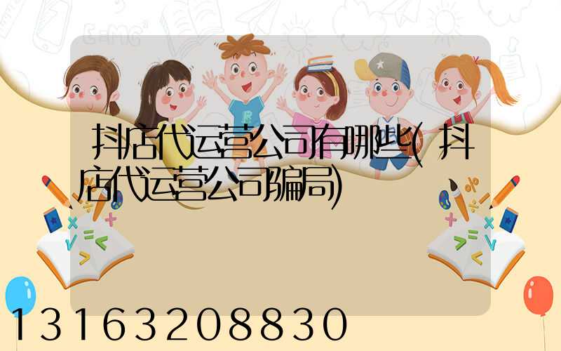 抖店代运营公司有哪些(抖店代运营公司骗局)