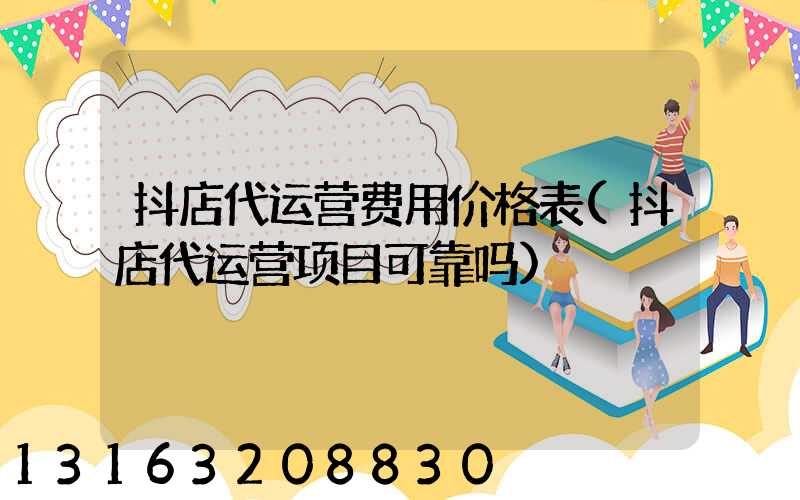 抖店代运营费用价格表(抖店代运营项目可靠吗)