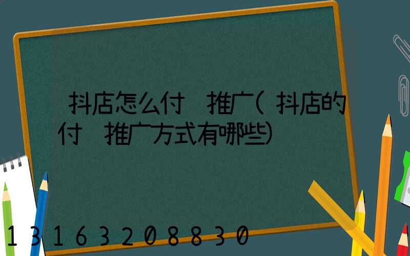 抖店怎么付费推广(抖店的付费推广方式有哪些)