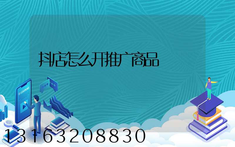 抖店怎么开推广商品