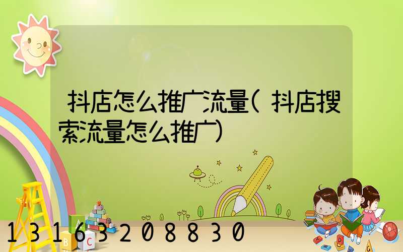 抖店怎么推广流量(抖店搜索流量怎么推广)