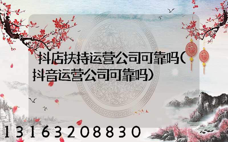 抖店扶持运营公司可靠吗(抖音运营公司可靠吗)