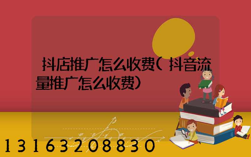 抖店推广怎么收费(抖音流量推广怎么收费)