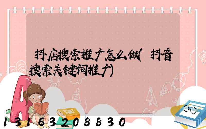 抖店搜索推广怎么做(抖音搜索关键词推广)