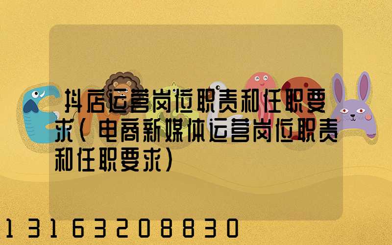 抖店运营岗位职责和任职要求(电商新媒体运营岗位职责和任职要求)