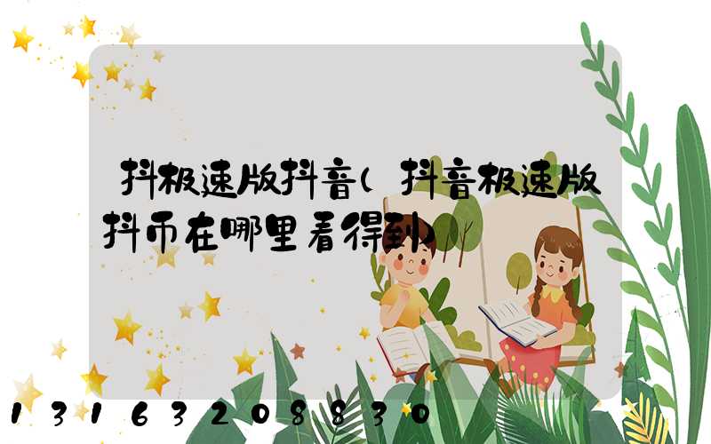 抖极速版抖音(抖音极速版抖币在哪里看得到)