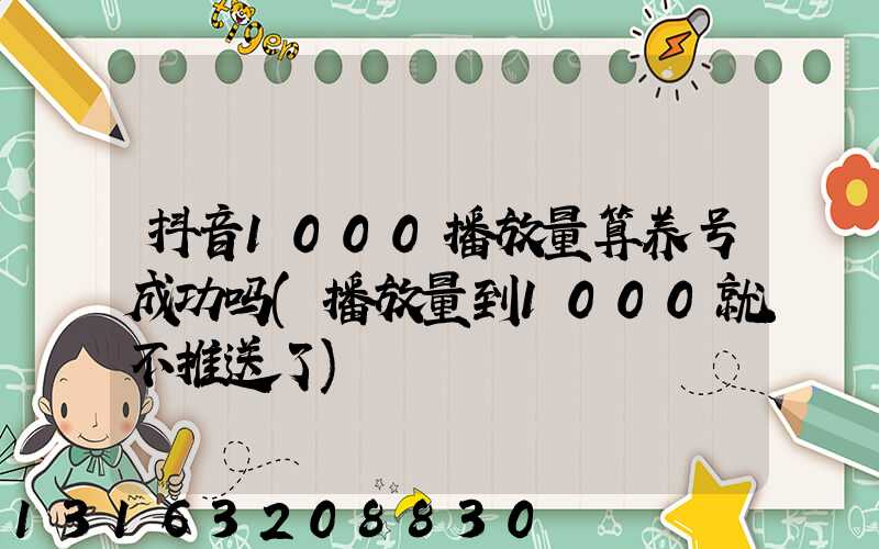 抖音1000播放量算养号成功吗(播放量到1000就不推送了)