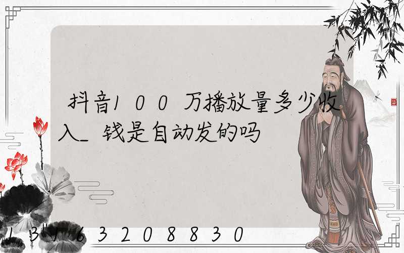 抖音100万播放量多少收入_钱是自动发的吗