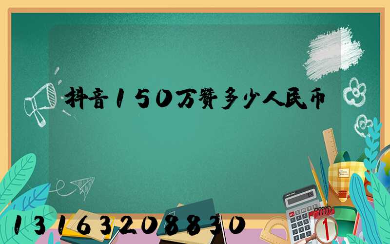 抖音150万赞多少人民币
