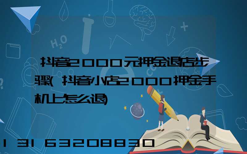 抖音2000元押金退店步骤(抖音小店2000押金手机上怎么退)