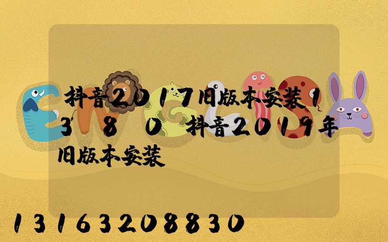 抖音2017旧版本安装13.8.0(抖音2019年旧版本安装)