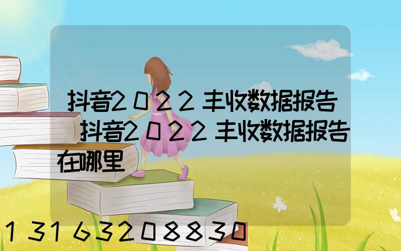 抖音2022丰收数据报告(抖音2022丰收数据报告在哪里)