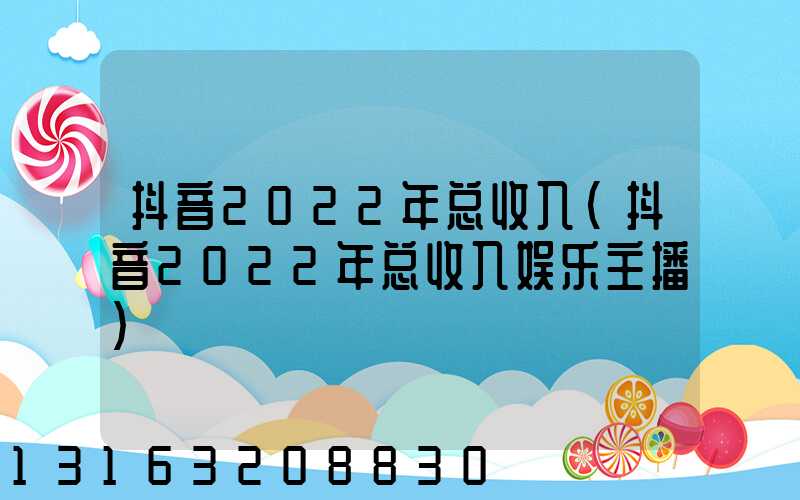 抖音2022年总收入(抖音2022年总收入娱乐主播)