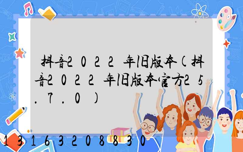 抖音2022年旧版本(抖音2022年旧版本官方25.7.0)
