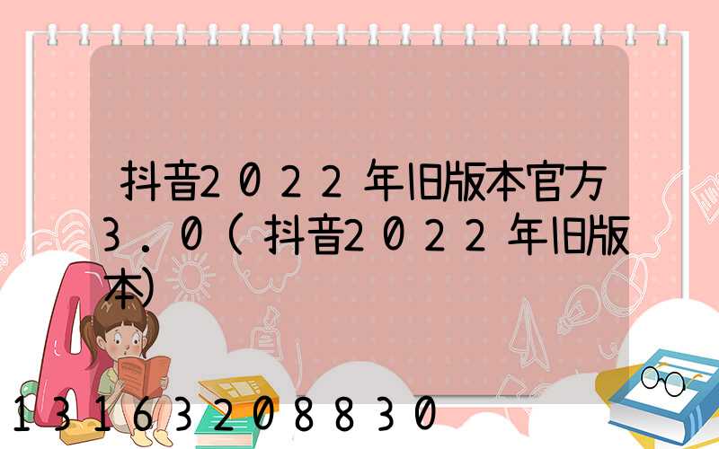 抖音2022年旧版本官方3.0(抖音2022年旧版本)
