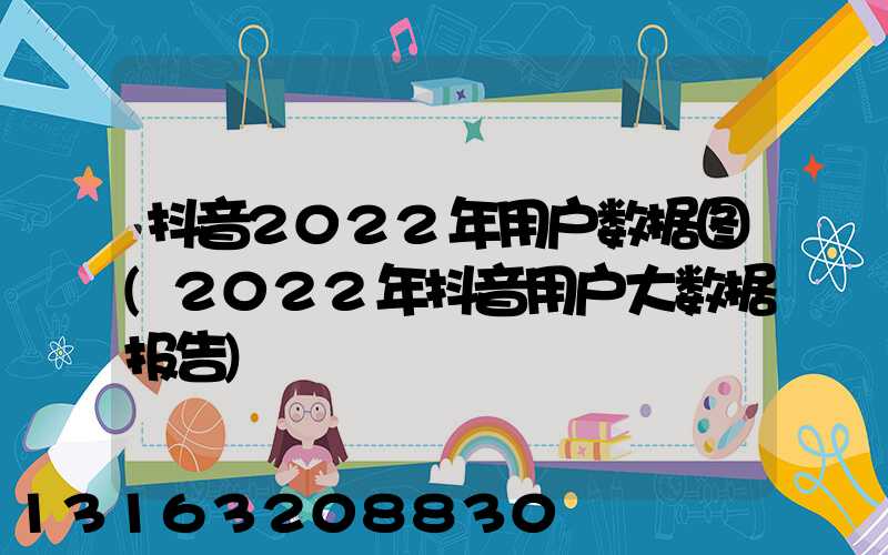 抖音2022年用户数据图(2022年抖音用户大数据报告)