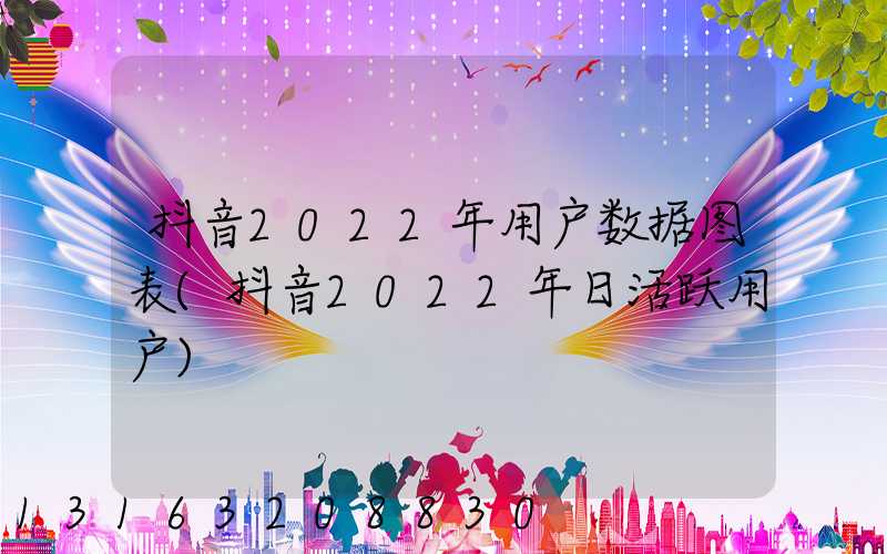 抖音2022年用户数据图表(抖音2022年日活跃用户)