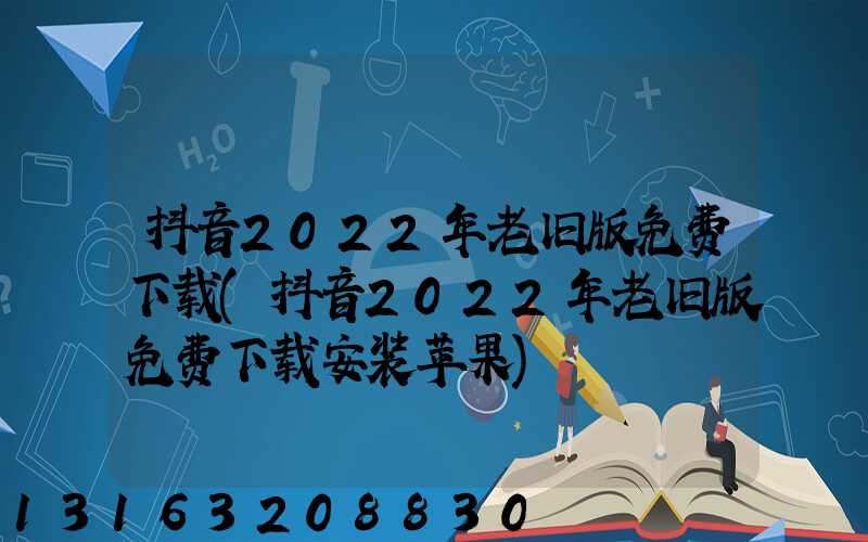 抖音2022年老旧版免费下载(抖音2022年老旧版免费下载安装苹果)