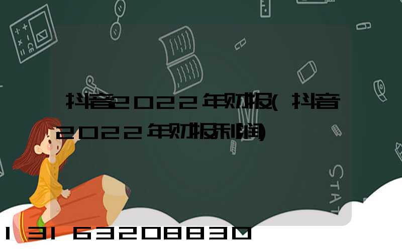 抖音2022年财报(抖音2022年财报利润)