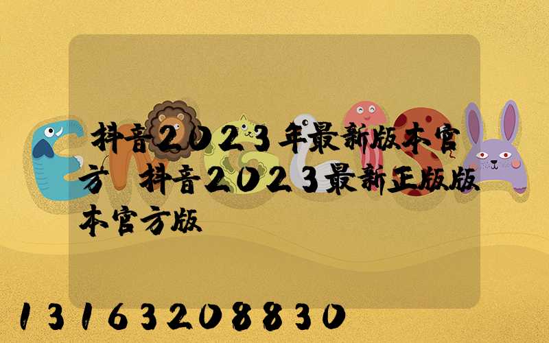抖音2023年最新版本官方(抖音2023最新正版版本官方版)