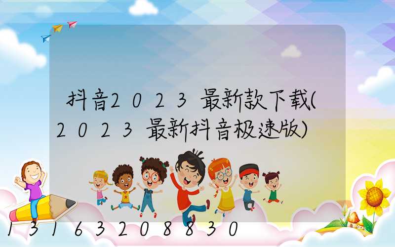 抖音2023最新款下载(2023最新抖音极速版)