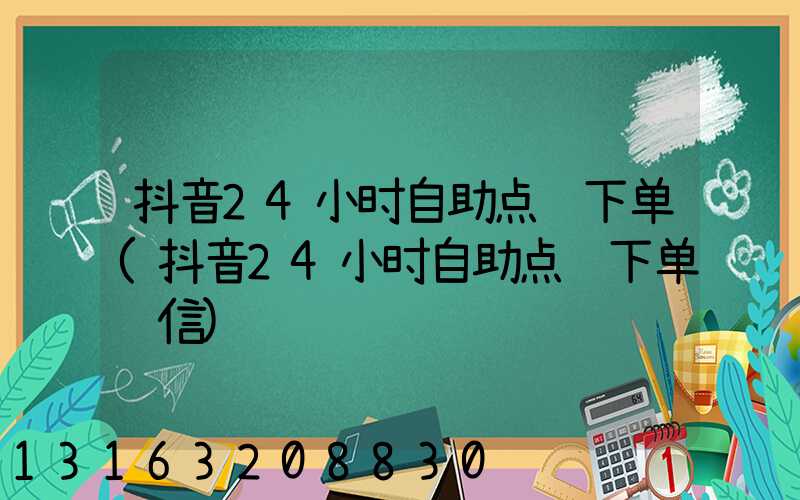 抖音24小时自助点赞下单(抖音24小时自助点赞下单诚信)