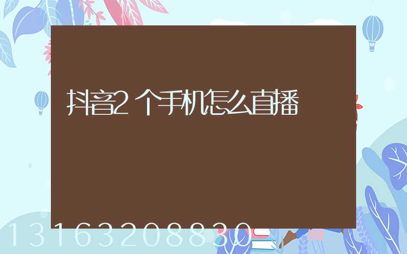 抖音2个手机怎么直播