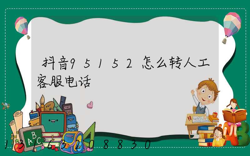 抖音95152怎么转人工客服电话