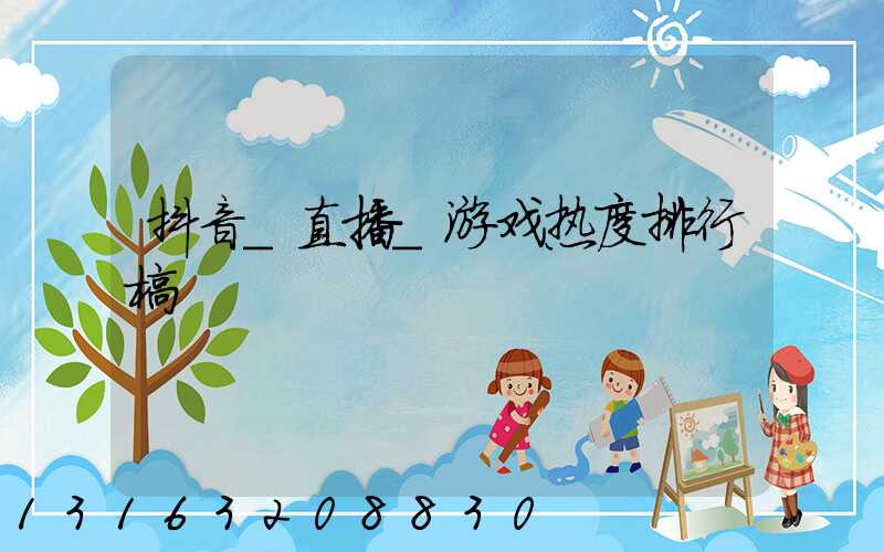 抖音_直播_游戏热度排行榜
