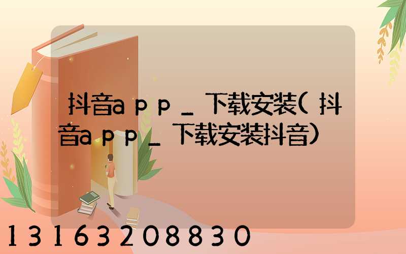 抖音app_下载安装(抖音app_下载安装抖音)