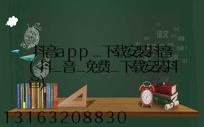 抖音app_下载安装抖音(抖_音_免费_下载安装抖音)