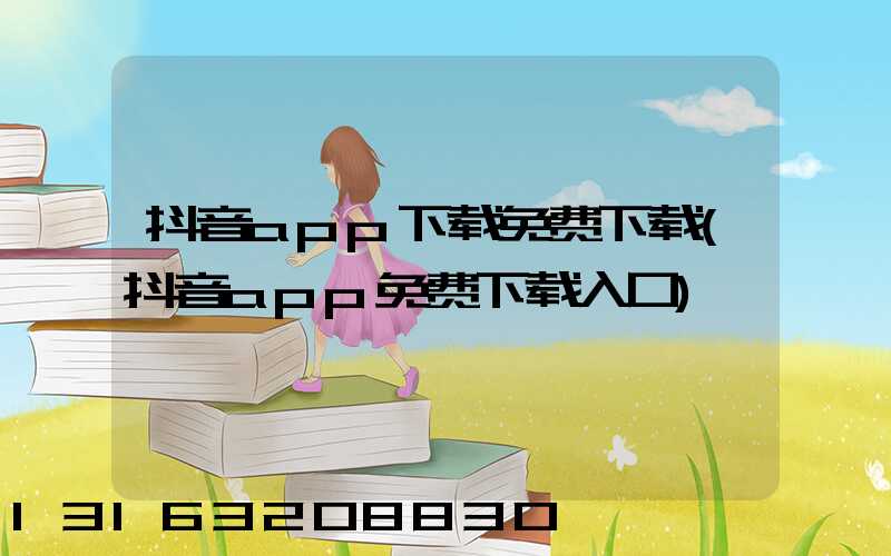 抖音app下载免费下载(抖音app免费下载入口)