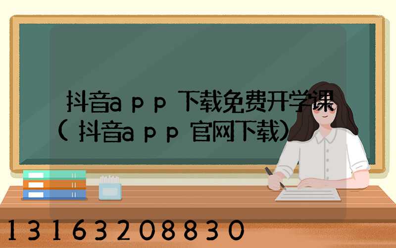 抖音app下载免费开学课(抖音app官网下载)