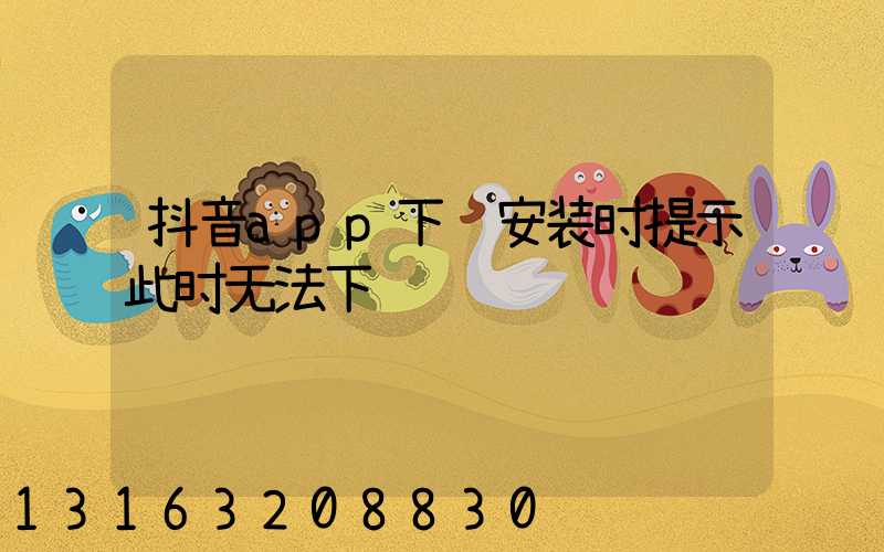 抖音app下载安装时提示此时无法下载