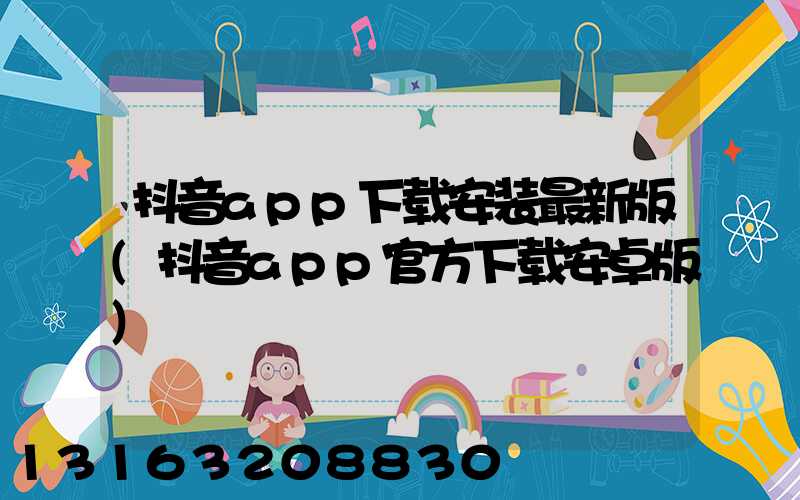 抖音app下载安装最新版(抖音app官方下载安卓版)