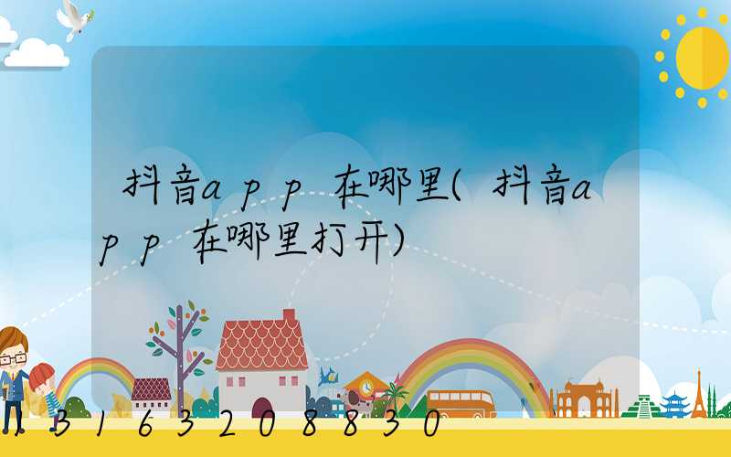 抖音app在哪里(抖音app在哪里打开)