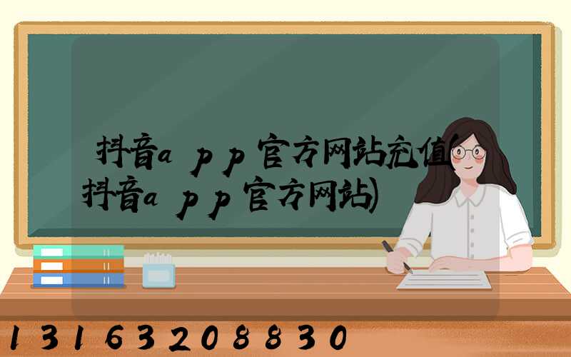 抖音app官方网站充值(抖音app官方网站)